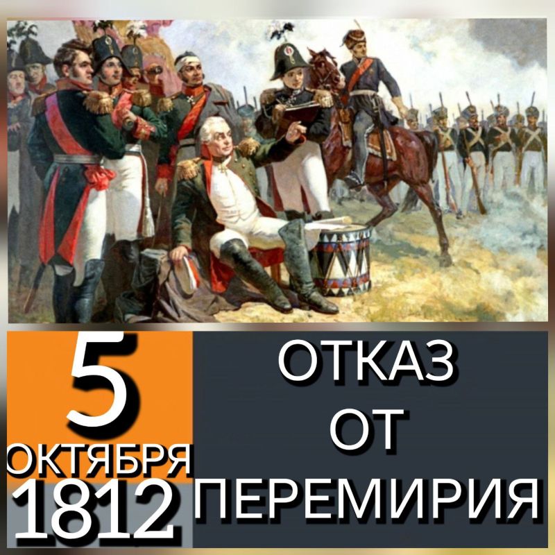 5 ОКТЯБРЯ 1812 ГОДА ГЛАВНОКОМАНДУЮЩИЙ РУССКОЙ АРМИЕЙ ФЕЛЬДМАРШАЛ М.И. КУТУЗОВ ОТКЛОНИЛ ПРЕДЛОЖЕНИЕ НАПОЛЕОНА О ПЕРЕМИРИИ