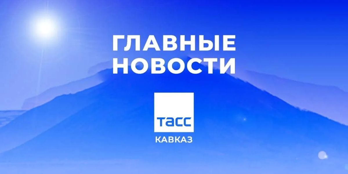 Главные новости ТАСС/Кавказ к утру 26 августа: