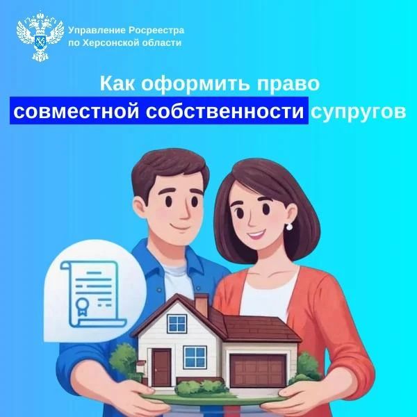 Управление Росреестра по Херсонской области разъясняет порядок оформления права общей совместной собственности супругов на недвижимое имущество в соответствии с действующим законодательством Российской Федерации