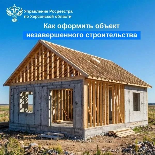 Управление Росреестра по Херсонской области информирует о порядке оформления прав на объект незавершённого строительства